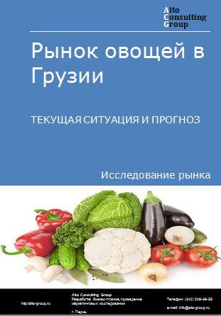 Рынок овощей в Грузии. Текущая ситуация и прогноз 2024-2028 гг.