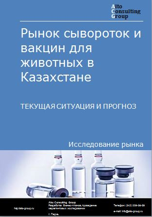 Рынок сывороток и вакцин для животных в Казахстане. Текущая ситуация и прогноз 2024-2028 гг.