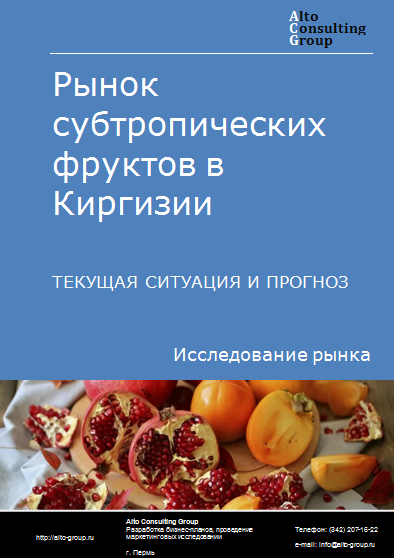 Рынок субтропических фруктов в Киргизии. Текущая ситуация и прогноз 2024-2028 гг.