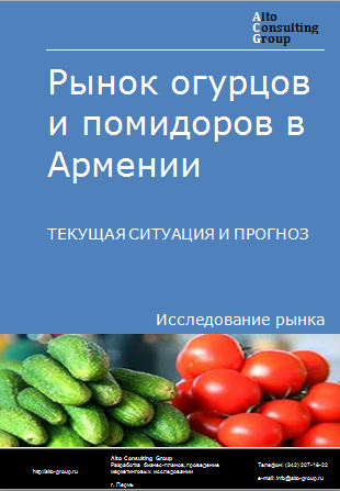Рынок огурцов и помидоров в Армении. Текущая ситуация и прогноз 2024-2028 гг.